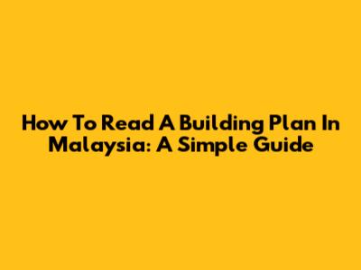 How To Read A Building Plan In Malaysia: A Simple Guide